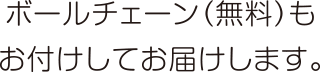 ボールチェーン（無料）もお付けしてお届けします。