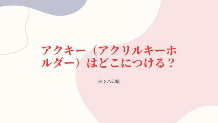 推しのアクキー（アクリルキーホルダー）はどこにつける？ - ヨツバ印刷