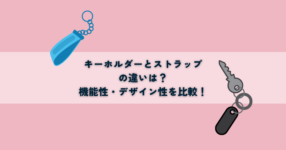 キーホルダーとストラップの違いとは？機能性・デザイン性を比較